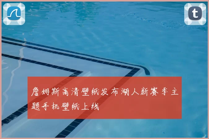 詹姆斯高清壁纸发布湖人新赛季主题手机壁纸上线