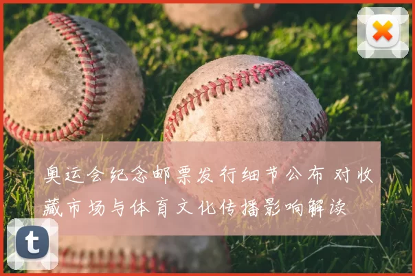 奥运会纪念邮票发行细节公布 对收藏市场与体育文化传播影响解读