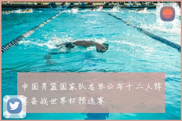 中国男篮国家队名单公布十二人阵容备战世界杯预选赛