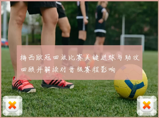 梅西欧冠回放比赛关键进球与助攻回顾并解读对晋级赛程影响