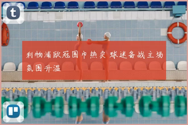 利物浦欧冠围巾热卖 球迷备战主场氛围升温