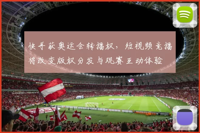 快手获奥运会转播权，短视频竞播将改变版权分发与观赛互动体验