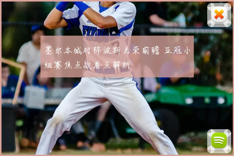 墨尔本城对阵波斯光荣前瞻 亚冠小组赛焦点战看点解析