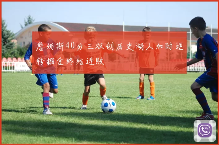 詹姆斯40分三双创历史湖人加时逆转掘金终结连败