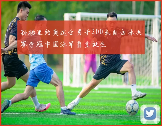 孙杨里约奥运会男子200米自由泳决赛夺冠中国泳军首金诞生