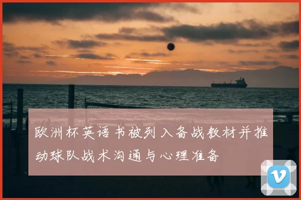 欧洲杯英语书被列入备战教材并推动球队战术沟通与心理准备