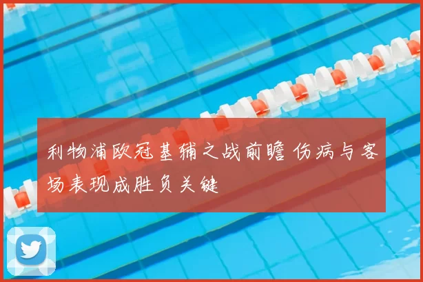 利物浦欧冠基辅之战前瞻 伤病与客场表现成胜负关键