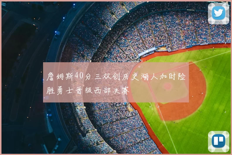 詹姆斯40分三双创历史湖人加时险胜勇士晋级西部决赛