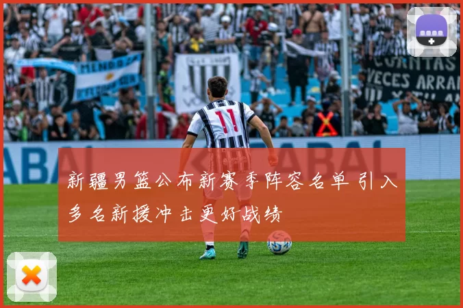 新疆男篮公布新赛季阵容名单 引入多名新援冲击更好战绩