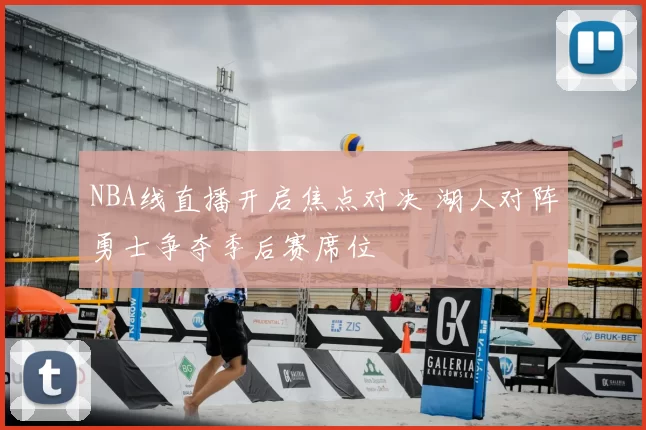 NBA线直播开启焦点对决 湖人对阵勇士争夺季后赛席位