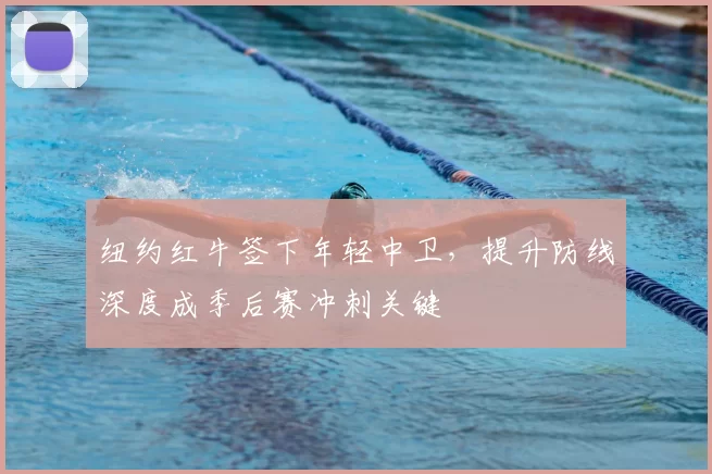 纽约红牛签下年轻中卫,提升防线深度成季后赛冲刺关键