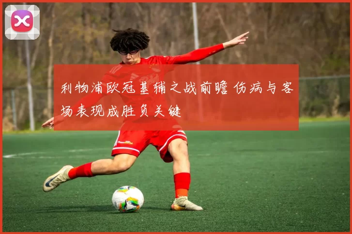 利物浦欧冠基辅之战前瞻 伤病与客场表现成胜负关键