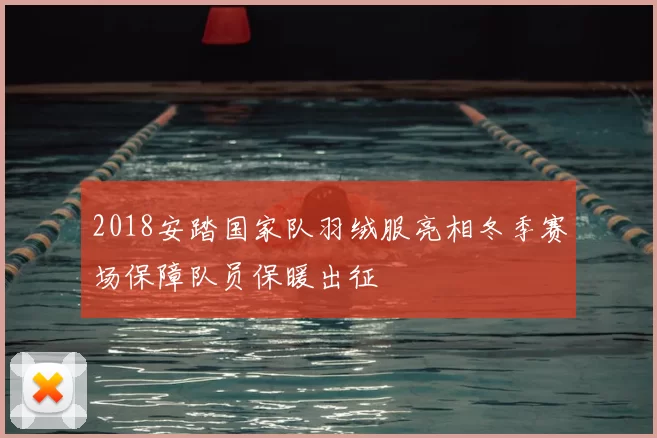2018安踏国家队羽绒服亮相冬季赛场保障队员保暖出征