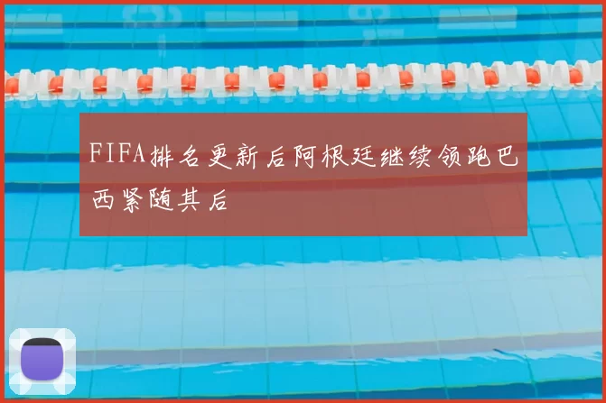 FIFA排名更新后阿根廷继续领跑巴西紧随其后