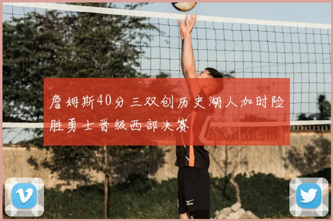 詹姆斯40分三双创历史湖人加时险胜勇士晋级西部决赛