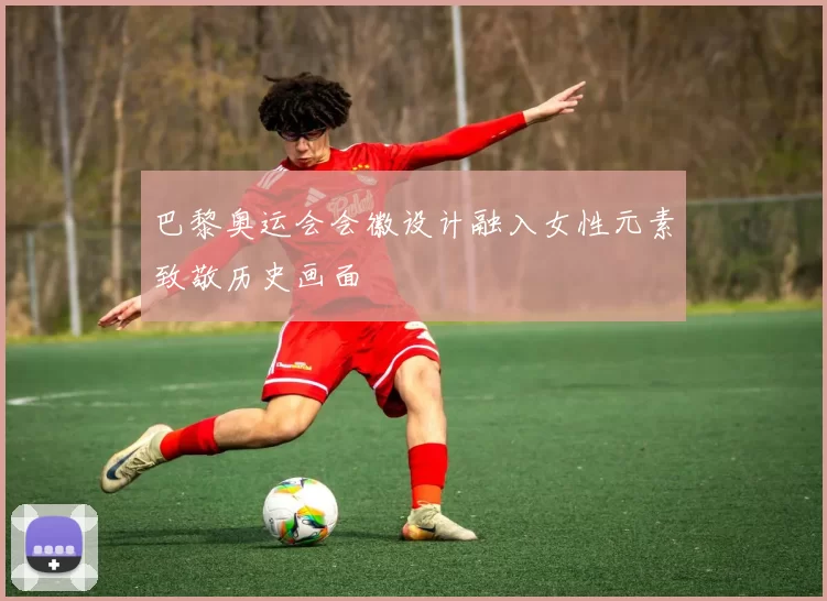 巴黎奥运会会徽设计融入女性元素致敬历史画面