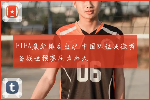 FIFA最新排名出炉 中国队位次微调 备战世预赛压力加大