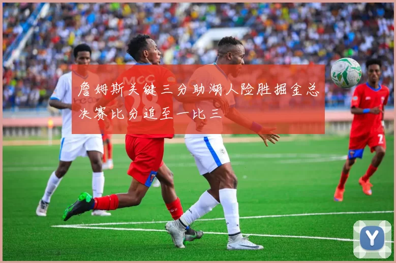 詹姆斯关键三分助湖人险胜掘金总决赛比分追至一比三