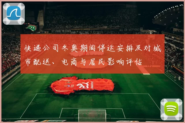 快递公司冬奥期间停运安排及对城市配送、电商与居民影响评估