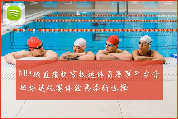 NBA线直播收官极速体育赛事平台升级球迷观赛体验再添新选择