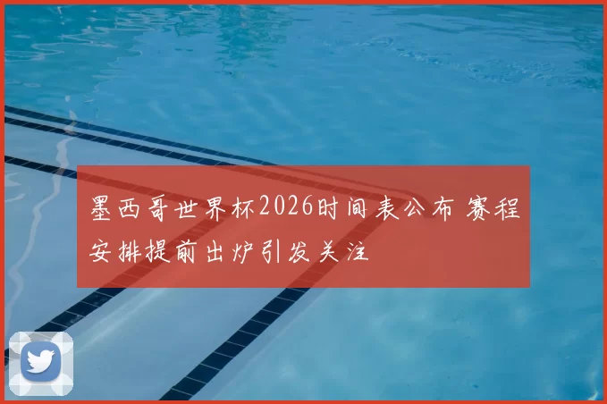 墨西哥世界杯2026时间表公布 赛程安排提前出炉引发关注